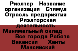 Риэлтер › Название организации ­ Стимул › Отрасль предприятия ­ Риэлторская деятельность › Минимальный оклад ­ 40 000 - Все города Работа » Вакансии   . Ханты-Мансийский,Нефтеюганск г.